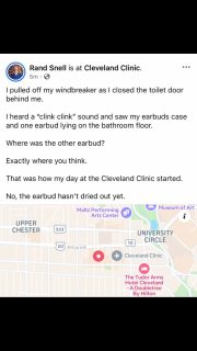 I pulled off my windbreaker as I closed the toilet door behind me. 

I heard a “clink clink” sound and saw my earbuds case and one earbud lying on the bathroom floor. 

Where was the other earbud?

Exactly where you think. 

That was how my day at the Cleveland Clinic started. 

No, the earbud hasn’t dried out yet.

#itcouldbeworse